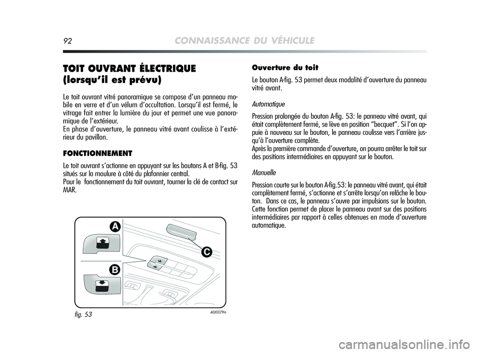 Alfa Romeo MiTo 2009 Notice dentretien (in French) 92CONNAISSANCE DU VÉHICULE
TOIT OUVRANT ÉLECTRIQUE
(lorsqu’il est prévu)
Le toit ouvrant vitré panoramique se compose d’un panneau mo-
bile en verre et d’un vélum d’occultation. Lorsqu Alfa Romeo MiTo 2009 Notice dentretien (in French) 92CONNAISSANCE DU VÉHICULE
TOIT OUVRANT ÉLECTRIQUE
(lorsqu’il est prévu)
Le toit ouvrant vitré panoramique se compose d’un panneau mo-
bile en verre et d’un vélum d’occultation. Lorsqu