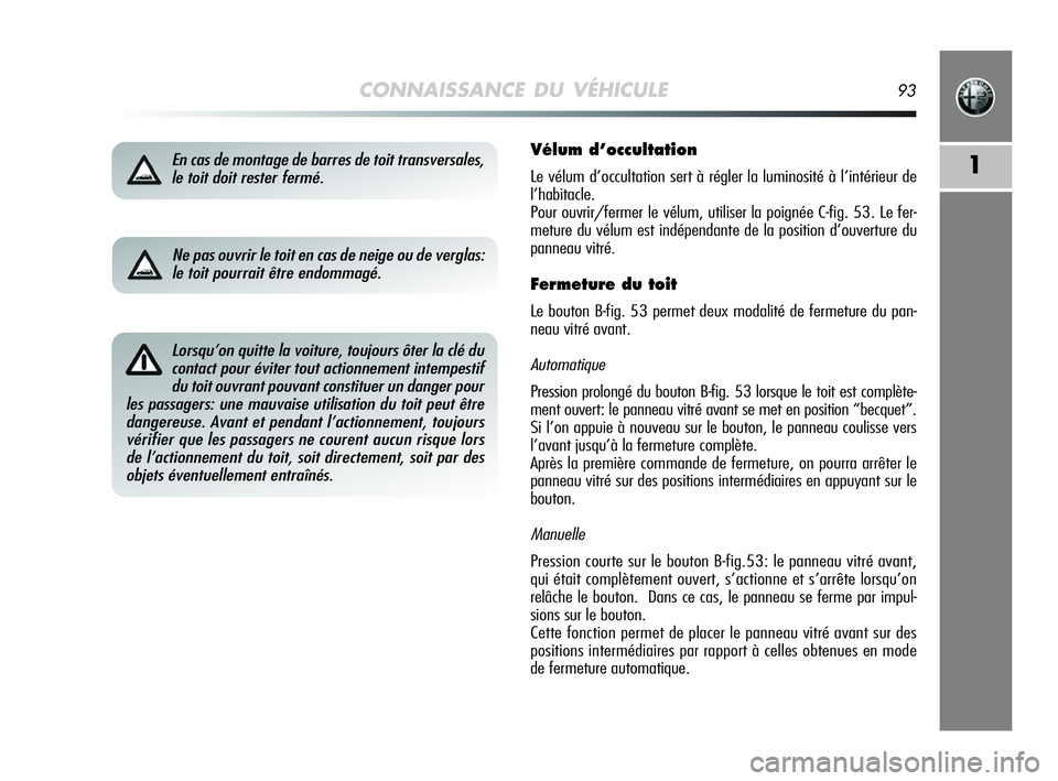 Alfa Romeo MiTo 2009 Notice dentretien (in French) CONNAISSANCE DU VÉHICULE93
1En cas de montage de barres de toit transversales,
le toit doit rester fermé.Vélum d’occultation
Le vélum d’occultation sert à régler la luminosité à l’intér Alfa Romeo MiTo 2009 Notice dentretien (in French) CONNAISSANCE DU VÉHICULE93
1En cas de montage de barres de toit transversales,
le toit doit rester fermé.Vélum d’occultation
Le vélum d’occultation sert à régler la luminosité à l’intér