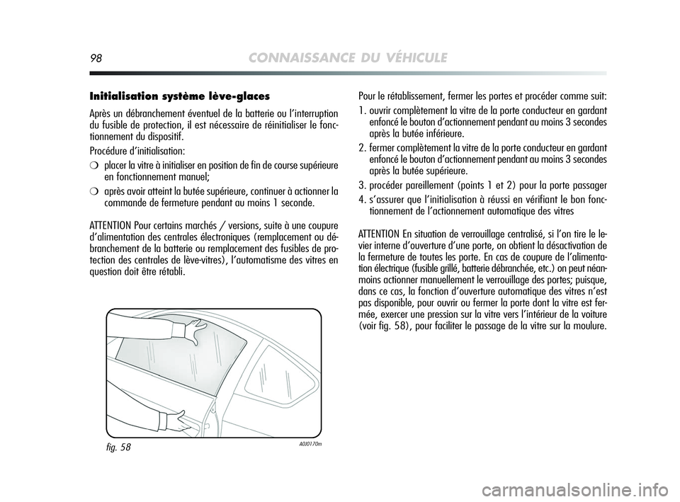 Alfa Romeo MiTo 2009 Notice dentretien (in French) 98CONNAISSANCE DU VÉHICULE
Initialisation système lève-glaces
Après un débranchement éventuel de la batterie ou l’interruption
du fusible de protection, il est nécessaire de réinitialiser le Alfa Romeo MiTo 2009 Notice dentretien (in French) 98CONNAISSANCE DU VÉHICULE
Initialisation système lève-glaces
Après un débranchement éventuel de la batterie ou l’interruption
du fusible de protection, il est nécessaire de réinitialiser le
