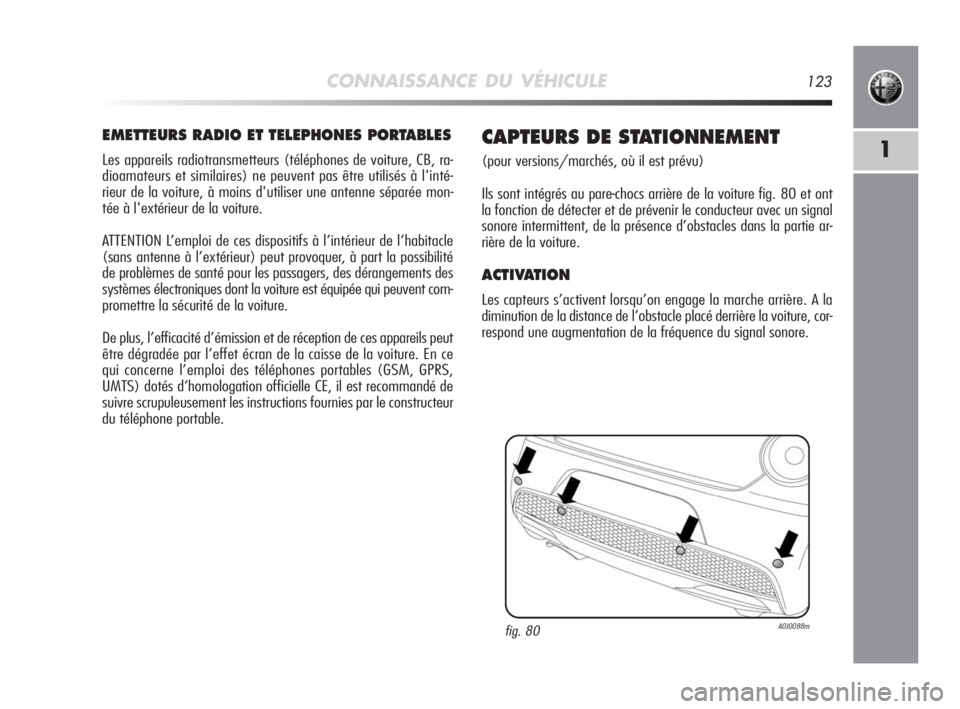 Alfa Romeo MiTo 2010  Notice dentretien (in French) CONNAISSANCE DU VÉHICULE123
1
EMETTEURS RADIO ET TELEPHONES PORTABLES
Les appareils radiotransmetteurs (téléphones de voiture, CB, ra-
dioamateurs et similaires) ne peuvent pas être utilisés à l