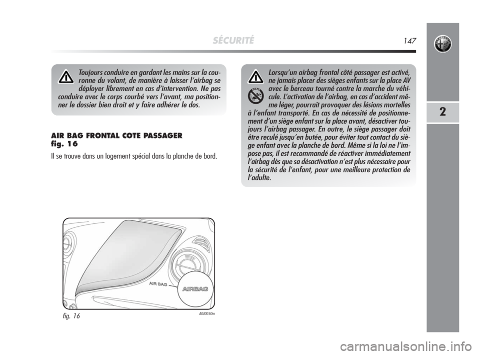 Alfa Romeo MiTo 2010  Notice dentretien (in French) SÉCURITÉ147
2
AIR BAG FRONTAL COTE PASSAGER 
fig. 16
Il se trouve dans un logement spécial dans la planche de bord.
Toujours conduire en gardant les mains sur la cou-
ronne du volant, de manière 