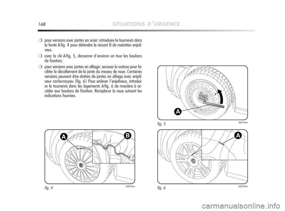 Alfa Romeo MiTo 2010  Notice dentretien (in French) 168SITUATIONS D’URGENCE
❍pour versions avec jantes en acier: introduire le tournevis dans
la fente A-fig. 4 pour détendre le ressort B de maintien enjoli-
veur. 
❍avec la clé A-fig. 5, desserr