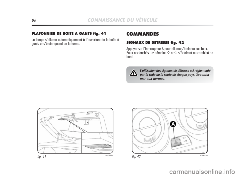 Alfa Romeo MiTo 2010  Notice dentretien (in French) 86CONNAISSANCE DU VÉHICULE
COMMANDES
SIGNAUX DE DETRESSE fig. 42
Appuyer sur l’interrupteur A pour allumer/éteindre ces feux.
Feux enclenchés, les témoins 
Ÿet∆s’éclairent au combiné de
b