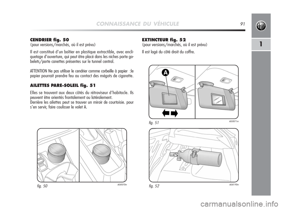 Alfa Romeo MiTo 2010  Notice dentretien (in French) CONNAISSANCE DU VÉHICULE91
1
CENDRIER fig. 50
(pour versions/marchés, où il est prévu)
Il est constitué d’un boîtier en plastique extractible, avec encli-
quetage d’ouverture, qui peut être