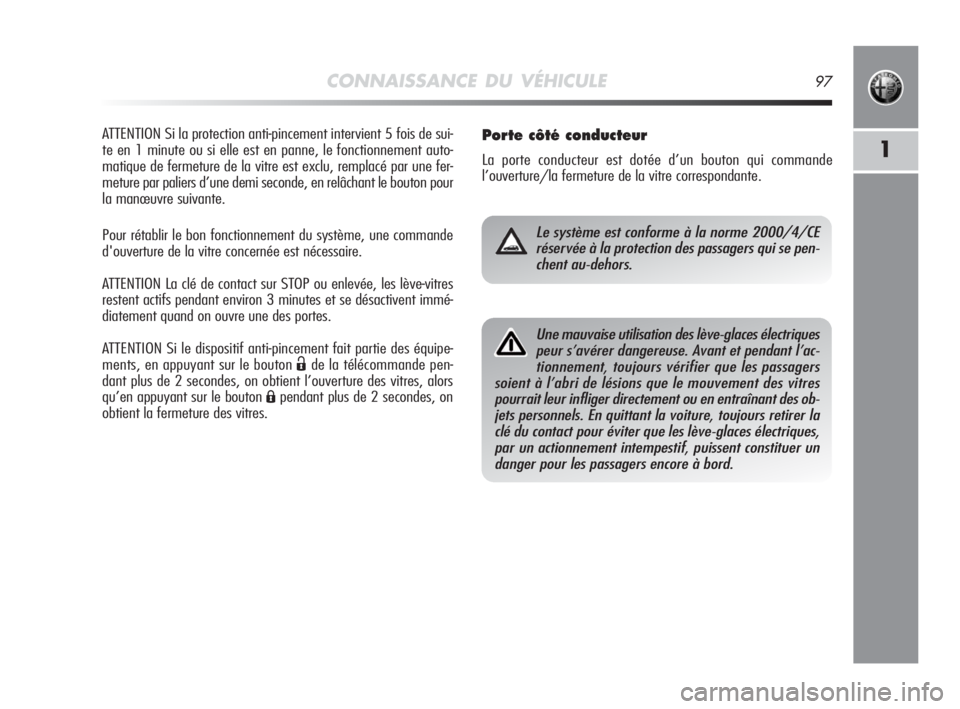 Alfa Romeo MiTo 2010  Notice dentretien (in French) CONNAISSANCE DU VÉHICULE97
1
ATTENTION Si la protection anti-pincement intervient 5 fois de sui-
te en 1 minute ou si elle est en panne, le fonctionnement auto-
matique de fermeture de la vitre est e