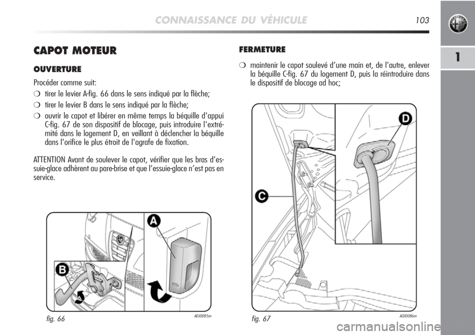 Alfa Romeo MiTo 2012  Notice dentretien (in French) CONNAISSANCE DU VÉHICULE103
1CAPOT MOTEUR
OUVERTURE
Procéder comme suit:
❍tirer le levier A-fig. 66 dans le sens indiqué par la flèche;
❍tirer le levier B dans le sens indiqué par la flèche;