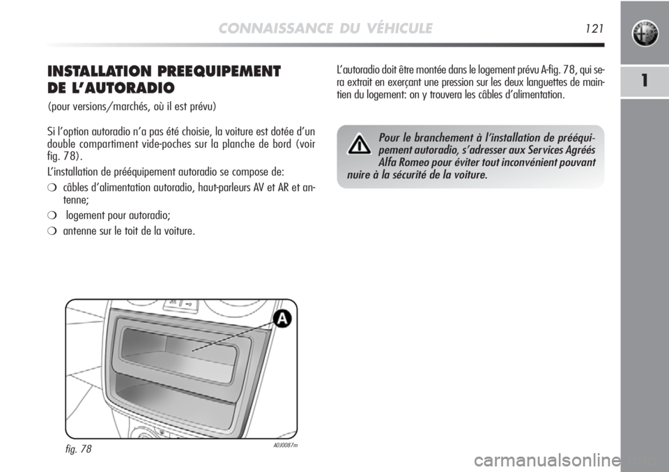 Alfa Romeo MiTo 2012  Notice dentretien (in French) CONNAISSANCE DU VÉHICULE121
1INSTALLATION PREEQUIPEMENT 
DE L’AUTORADIO
(pour versions/marchés, où il est prévu)
Si l’option autoradio n’a pas été choisie, la voiture est dotée d’un
dou