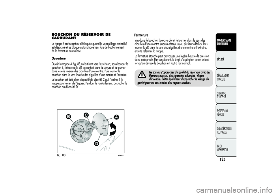 Alfa Romeo MiTo 2013 Notice dentretien (in French) BOUCHON DU RÉSERVOIR DE
CARBURANTLa trappe à carburant est débloquée quand le verrouillage centralisé
est désactivé et se bloque automatiquement lors de l'actionnement
de la fermeture centr Alfa Romeo MiTo 2013 Notice dentretien (in French) BOUCHON DU RÉSERVOIR DE
CARBURANTLa trappe à carburant est débloquée quand le verrouillage centralisé
est désactivé et se bloque automatiquement lors de l'actionnement
de la fermeture centr