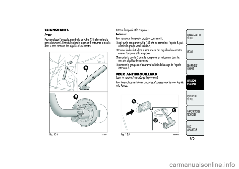 Alfa Romeo MiTo 2013 Notice dentretien (in French) CLIGNOTANTSAvant
Pour remplacer l'ampoule, prendre la clé A fig. 134 (située dans le
porte-documents), l'introduire dans le logement B et tourner la douille
dans le sens contraire des aiguil Alfa Romeo MiTo 2013 Notice dentretien (in French) CLIGNOTANTSAvant
Pour remplacer l'ampoule, prendre la clé A fig. 134 (située dans le
porte-documents), l'introduire dans le logement B et tourner la douille
dans le sens contraire des aiguil