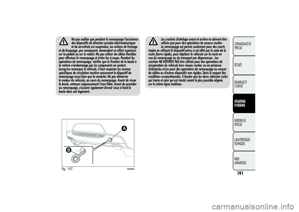 Alfa Romeo MiTo 2013 Notice dentretien (in French) Ne pas oublier que pendant le remorquage l'assistance
des dispositifs de direction assistée électromécanique
et de servofrein est suspendue. Les actions de freinage
et de braquage, par conséqu Alfa Romeo MiTo 2013 Notice dentretien (in French) Ne pas oublier que pendant le remorquage l'assistance
des dispositifs de direction assistée électromécanique
et de servofrein est suspendue. Les actions de freinage
et de braquage, par conséqu