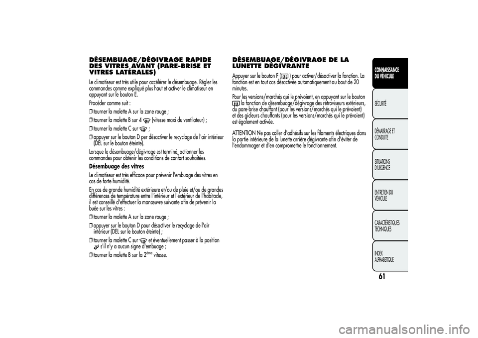 Alfa Romeo MiTo 2013 Notice dentretien (in French) DÉSEMBUAGE/DÉGIVRAGE RAPIDE
DES VITRES AVANT (PARE-BRISE ET
VITRES LATÉRALES)Le climatiseur est très utile pour accélérer le désembuage. Régler les
commandes comme expliqué plus haut et activ Alfa Romeo MiTo 2013 Notice dentretien (in French) DÉSEMBUAGE/DÉGIVRAGE RAPIDE
DES VITRES AVANT (PARE-BRISE ET
VITRES LATÉRALES)Le climatiseur est très utile pour accélérer le désembuage. Régler les
commandes comme expliqué plus haut et activ