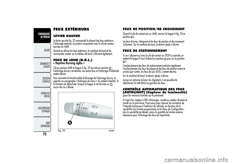 Alfa Romeo MiTo 2013 Notice dentretien (in French) FEUX EXTÉRIEURSLEVIER GAUCHELe levier gauche fig. 33 commande la plupart des feux extérieurs.
L'éclairage extérieur se produit uniquement avec la clé de contact
tournée sur MAR.
Quand on all Alfa Romeo MiTo 2013 Notice dentretien (in French) FEUX EXTÉRIEURSLEVIER GAUCHELe levier gauche fig. 33 commande la plupart des feux extérieurs.
L'éclairage extérieur se produit uniquement avec la clé de contact
tournée sur MAR.
Quand on all