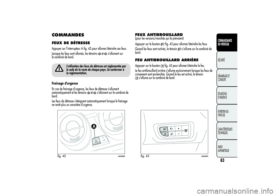 Alfa Romeo MiTo 2013 Notice dentretien (in French) COMMANDESFEUX DE DÉTRESSEAppuyer sur l'interrupteur A fig. 42 pour allumer/éteindre ces feux.
Lorsque les feux sont allumés, les témoins
et
s'allument sur
le combiné de bord.
L'utilis Alfa Romeo MiTo 2013 Notice dentretien (in French) COMMANDESFEUX DE DÉTRESSEAppuyer sur l'interrupteur A fig. 42 pour allumer/éteindre ces feux.
Lorsque les feux sont allumés, les témoins
et
s'allument sur
le combiné de bord.
L'utilis