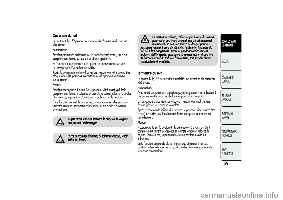 Alfa Romeo MiTo 2013 Notice dentretien (in French) Ouverture du toit
Le bouton A fig. 52 permet deux modalités d'ouverture du panneau
vitré avant.
Automatique
Pression prolongée du bouton A : le panneau vitré avant, qui était
complètement fe Alfa Romeo MiTo 2013 Notice dentretien (in French) Ouverture du toit
Le bouton A fig. 52 permet deux modalités d'ouverture du panneau
vitré avant.
Automatique
Pression prolongée du bouton A : le panneau vitré avant, qui était
complètement fe