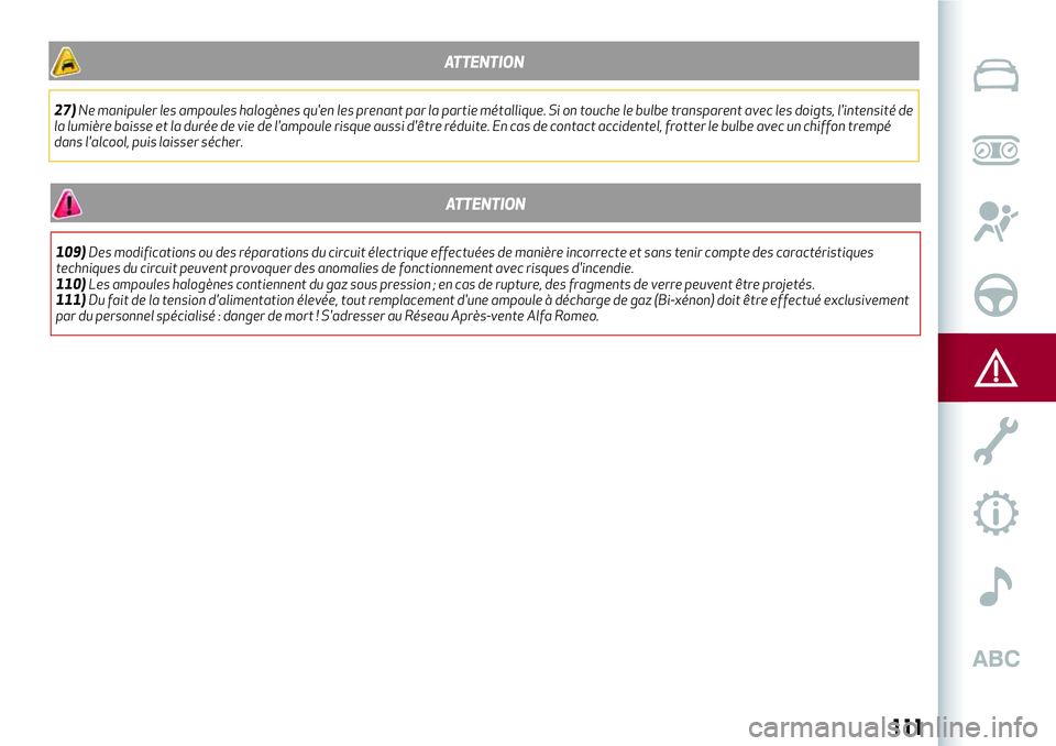 Alfa Romeo MiTo 2021  Notice dentretien (in French) ATTENTION
27)Ne manipuler les ampoules halogènes qu'en les prenant par la partie métallique. Si on touche le bulbe transparent avec les doigts, l'intensité de
la lumière baisse et la duré