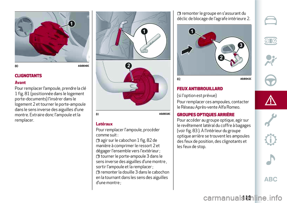 Alfa Romeo MiTo 2021  Notice dentretien (in French) 113
CLIGNOTANTS
Avant
Pour remplacer l’ampoule, prendre la clé
1 fig. 81 (positionnée dans le logement
porte-documents) l'insérer dans le
logement 2 et tourner le porte-ampoule
dans le sens i