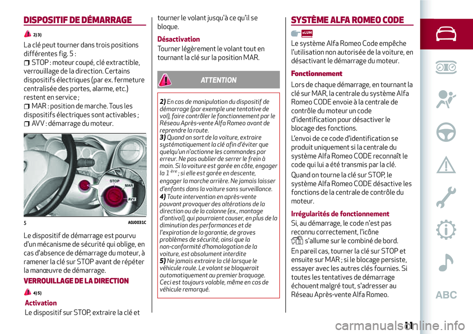Alfa Romeo MiTo 2021 Notice dentretien (in French) DISPOSITIF DE DÉMARRAGE
2) 3)
La clé peut tourner dans trois positions
différentes fig. 5 :
STOP : moteur coupé, clé extractible,
verrouillage de la direction. Certains
dispositifs électriques ( Alfa Romeo MiTo 2021 Notice dentretien (in French) DISPOSITIF DE DÉMARRAGE
2) 3)
La clé peut tourner dans trois positions
différentes fig. 5 :
STOP : moteur coupé, clé extractible,
verrouillage de la direction. Certains
dispositifs électriques (