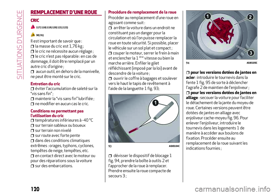 Alfa Romeo MiTo 2021 Notice dentretien (in French) 120
SITUATIONS D'URGENCE
REMPLACEMENT D'UNE ROUE
CRIC
117) 118) 119) 120) 121) 122)
30) 31)
Il est important de savoir que :
la masse du cric est 1,76 kg ;
le cric ne nécessite aucun réglage Alfa Romeo MiTo 2021 Notice dentretien (in French) 120
SITUATIONS D'URGENCE
REMPLACEMENT D'UNE ROUE
CRIC
117) 118) 119) 120) 121) 122)
30) 31)
Il est important de savoir que :
la masse du cric est 1,76 kg ;
le cric ne nécessite aucun réglage