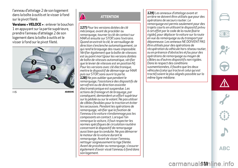 Alfa Romeo MiTo 2021  Notice dentretien (in French) 131
l'anneau d'attelage 2 de son logement
dans la boîte à outils et le visser à fond
sur le pivot fileté.
Versions « VELOCE »: enlever le bouchon
1 en appuyant sur la partie supérieure,