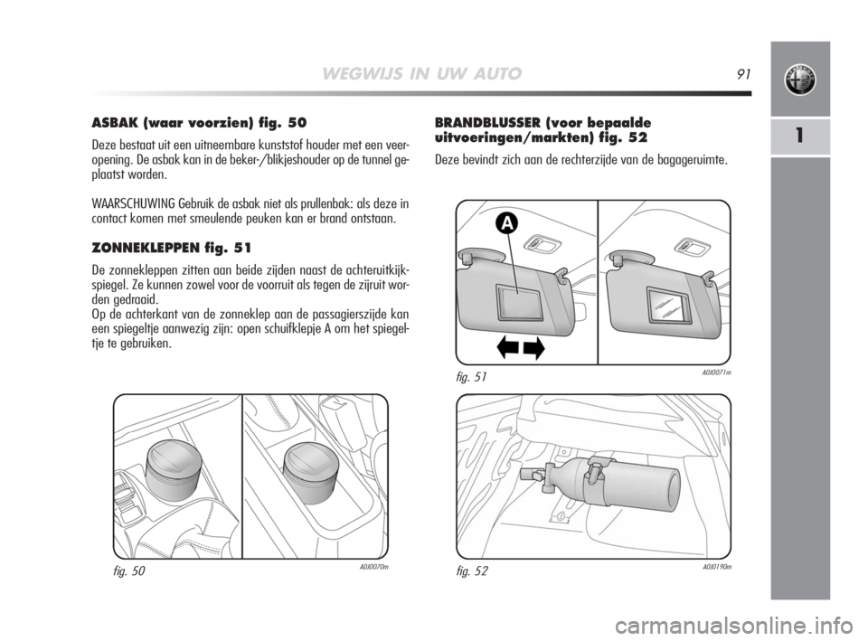 Alfa Romeo MiTo 2009  Instructieboek (in Dutch) WEGWIJS IN UW AUTO91
1
ASBAK (waar voorzien) fig. 50
Deze bestaat uit een uitneembare kunststof houder met een veer-
opening. De asbak kan in de beker-/blikjeshouder op de tunnel ge-
plaatst worden.
W