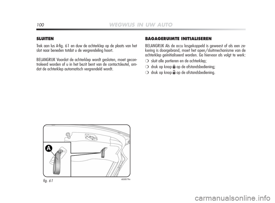 Alfa Romeo MiTo 2010  Instructieboek (in Dutch) 100WEGWIJS IN UW AUTO
BAGAGERUIMTE INITIALISEREN
BELANGRIJK Als de accu losgekoppeld is geweest of als een ze-
kering is doorgebrand, moet het open/sluitmechanisme van de
achterklep geïnitialiseerd w
