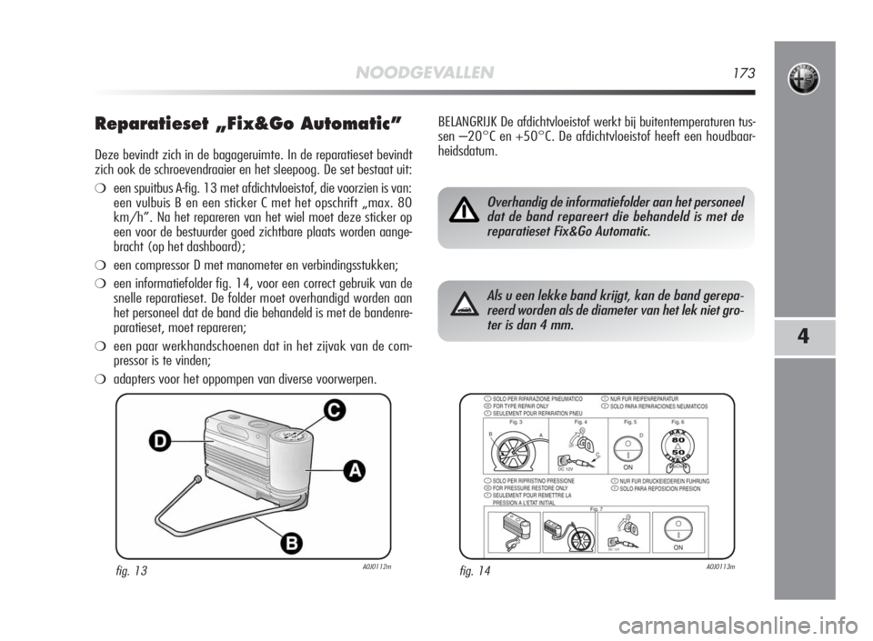 Alfa Romeo MiTo 2010  Instructieboek (in Dutch) NOODGEVALLEN173
4
Reparatieset „Fix&Go Automatic”
Deze bevindt zich in de bagageruimte. In de reparatieset bevindt
zich ook de schroevendraaier en het sleepoog. De set bestaat uit:
❍een spuitbus