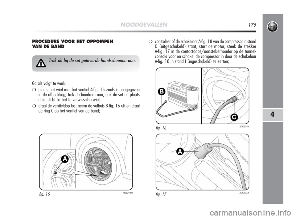 Alfa Romeo MiTo 2010  Instructieboek (in Dutch) NOODGEVALLEN175
4
PROCEDURE VOOR HET OPPOMPEN
VAN DE BAND
fig. 15A0J0213m
Trek de bij de set geleverde handschoenen aan.
Ga als volgt te werk:
❍plaats het wiel met het ventiel A-fig. 15 zoals is aan