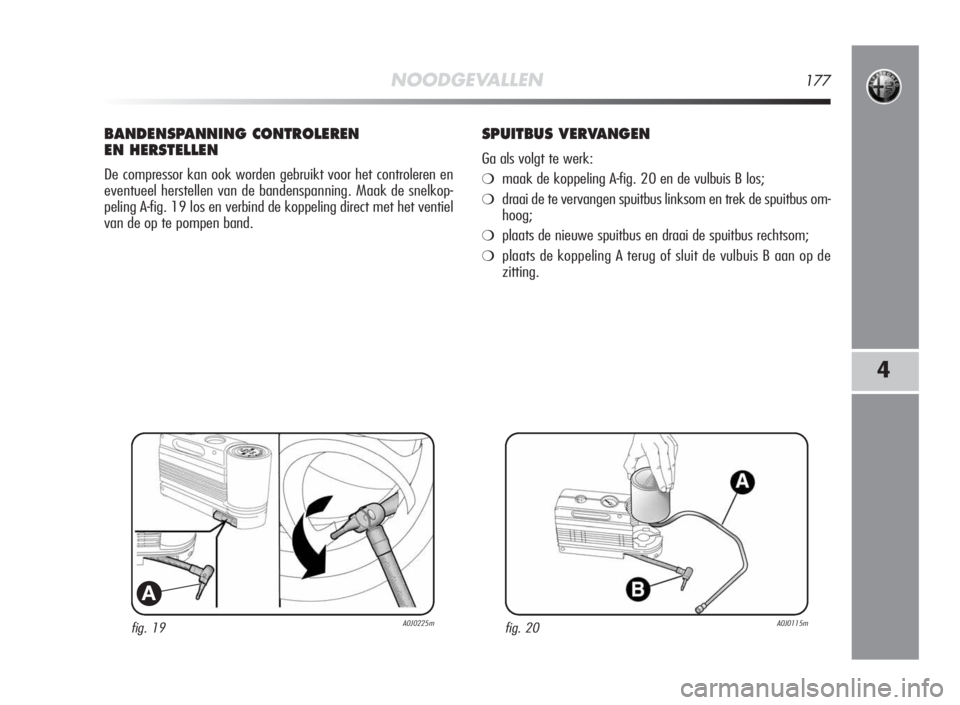 Alfa Romeo MiTo 2010  Instructieboek (in Dutch) NOODGEVALLEN177
4
fig. 19A0J0225m
A
BANDENSPANNING CONTROLEREN
EN HERSTELLEN
De compressor kan ook worden gebruikt voor het controleren en
eventueel herstellen van de bandenspanning. Maak de snelkop-
