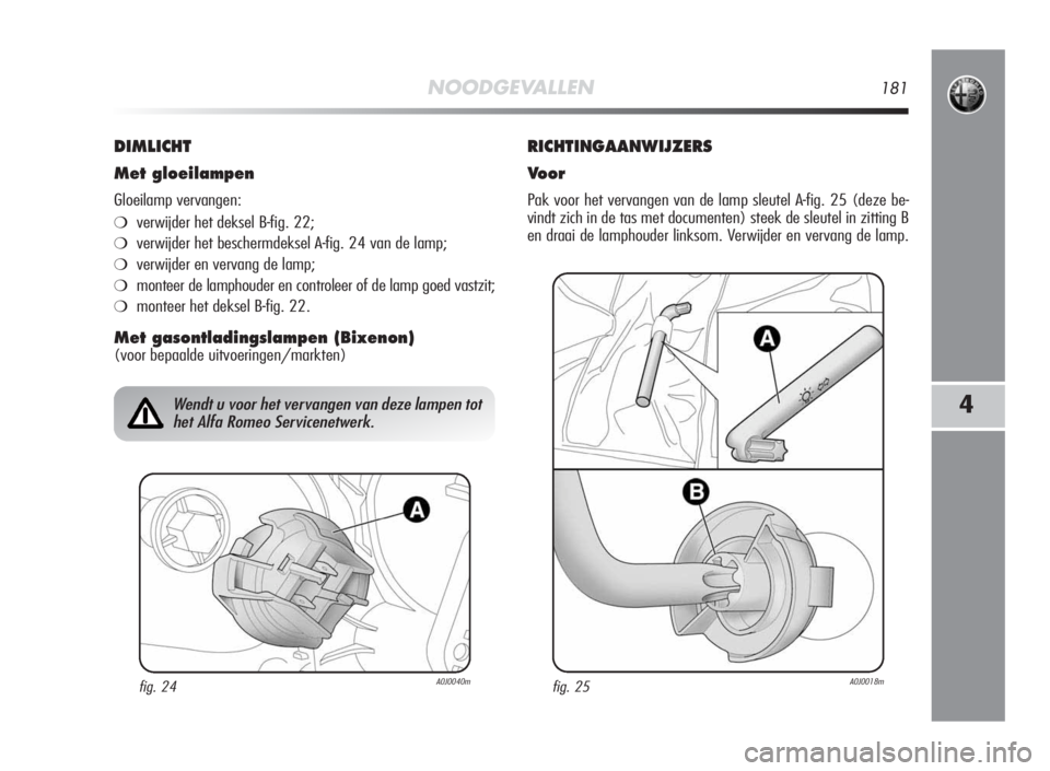 Alfa Romeo MiTo 2010  Instructieboek (in Dutch) NOODGEVALLEN181
4
DIMLICHT
Met gloeilampen
Gloeilamp vervangen:
❍verwijder het deksel B-fig. 22;
❍verwijder het beschermdeksel A-fig. 24 van de lamp;
❍verwijder en vervang de lamp;
❍monteer de