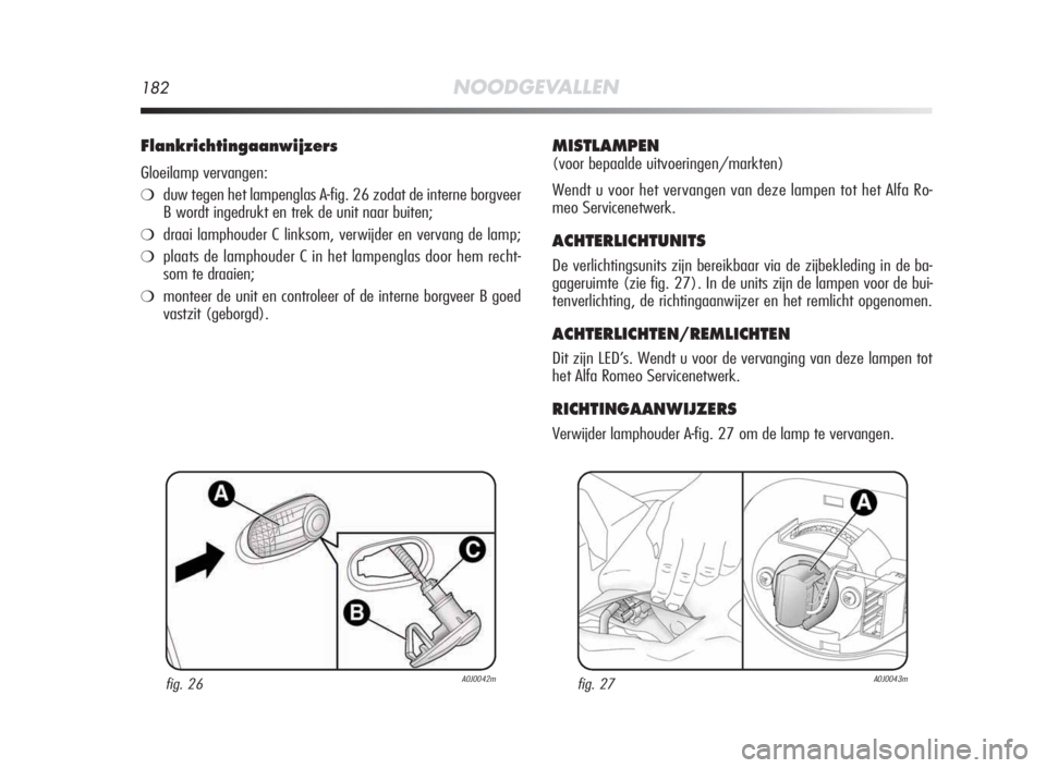 Alfa Romeo MiTo 2010  Instructieboek (in Dutch) 182NOODGEVALLEN
Flankrichtingaanwijzers
Gloeilamp vervangen:
❍duw tegen het lampenglas A-fig. 26 zodat de interne borgveer
B wordt ingedrukt en trek de unit naar buiten;
❍draai lamphouder C linkso