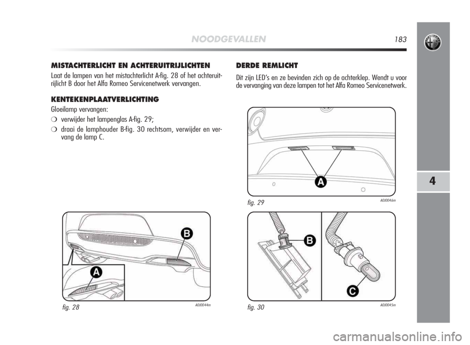 Alfa Romeo MiTo 2010  Instructieboek (in Dutch) NOODGEVALLEN183
4
MISTACHTERLICHT EN ACHTERUITRIJLICHTEN
Laat de lampen van het mistachterlicht A-fig. 28 of het achteruit-
rijlicht B door het Alfa Romeo Servicenetwerk vervangen.
KENTEKENPLAATVERLIC