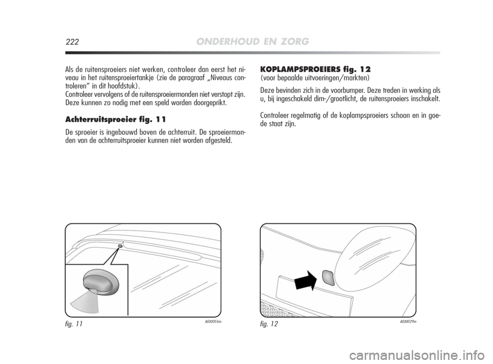 Alfa Romeo MiTo 2010  Instructieboek (in Dutch) 222ONDERHOUD EN ZORG
Als de ruitensproeiers niet werken, controleer dan eerst het ni-
veau in het ruitensproeiertankje (zie de paragraaf „Niveaus con-
troleren” in dit hoofdstuk).
Controleer vervo