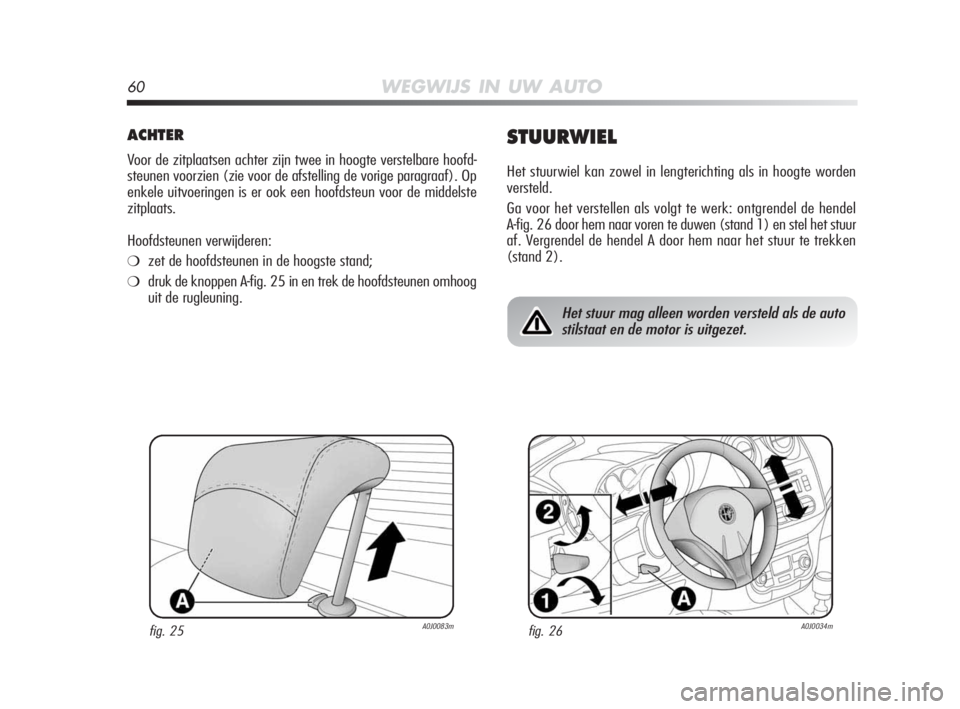 Alfa Romeo MiTo 2010  Instructieboek (in Dutch) 60WEGWIJS IN UW AUTO
ACHTER
Voor de zitplaatsen achter zijn twee in hoogte verstelbare hoofd-
steunen voorzien (zie voor de afstelling de vorige paragraaf). Op
enkele uitvoeringen is er ook een hoofds