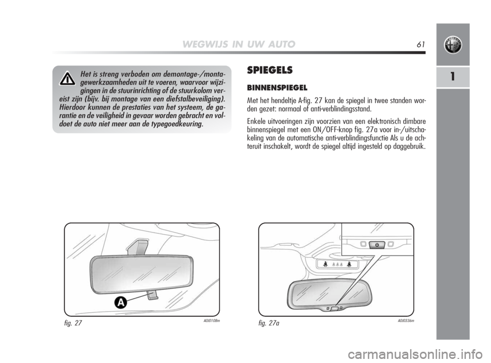 Alfa Romeo MiTo 2010  Instructieboek (in Dutch) WEGWIJS IN UW AUTO61
1SPIEGELS
BINNENSPIEGEL
Met het hendeltje A-fig. 27 kan de spiegel in twee standen wor-
den gezet: normaal of anti-verblindingsstand. 
Enkele uitvoeringen zijn voorzien van een el