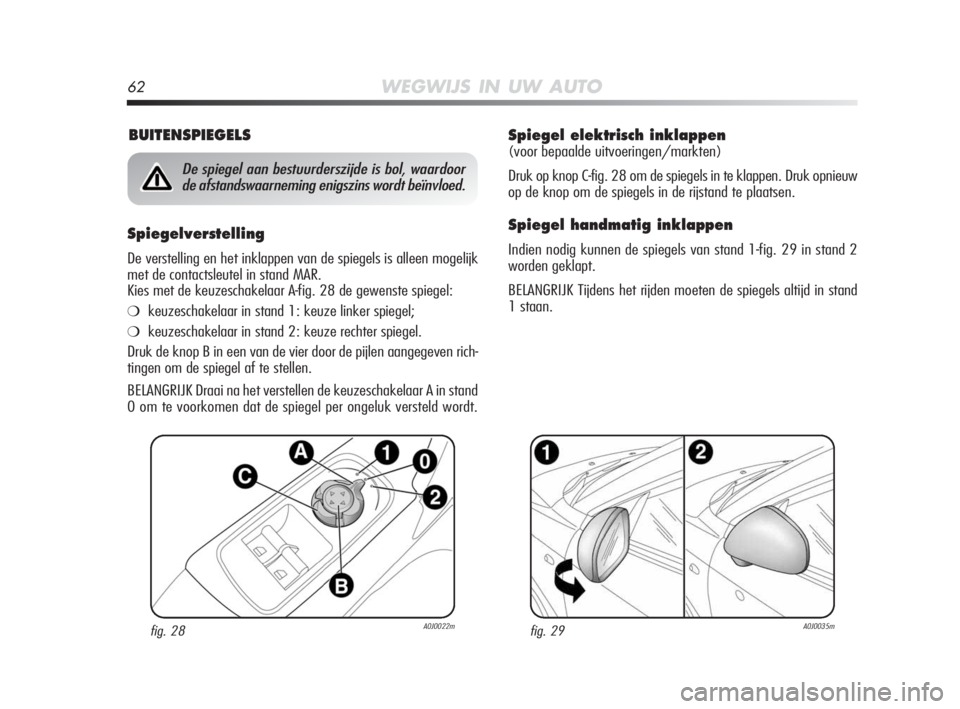 Alfa Romeo MiTo 2010  Instructieboek (in Dutch) 62WEGWIJS IN UW AUTO
Spiegel elektrisch inklappen 
(voor bepaalde uitvoeringen/markten)
Druk op knop C-fig. 28 om de spiegels in te klappen. Druk opnieuw
op de knop om de spiegels in de rijstand te pl