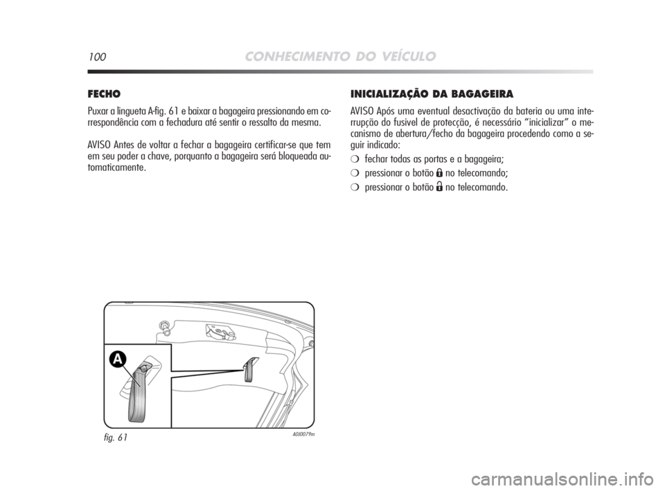 Alfa Romeo MiTo 2008  Manual de Uso e Manutenção (in Portuguese) 100CONHECIMENTO DO VEÍCULO
INICIALIZAÇÃO DA BAGAGEIRA
AVISO Após uma eventual desactivação da bateria ou uma inte-
rrupção do fusivel de protecção, é necessário “inicializar” o me-
can