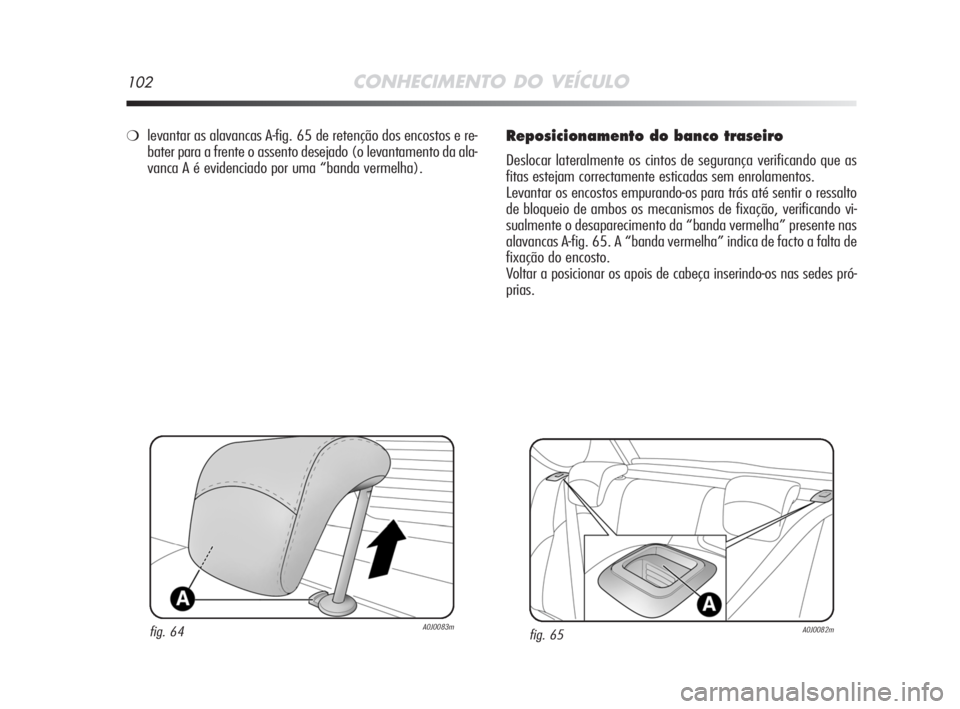 Alfa Romeo MiTo 2008  Manual de Uso e Manutenção (in Portuguese) 102CONHECIMENTO DO VEÍCULO
Reposicionamento do banco traseiro
Deslocar lateralmente os cintos de segurança verificando que as
fitas estejam correctamente esticadas sem enrolamentos.
Levantar os enco