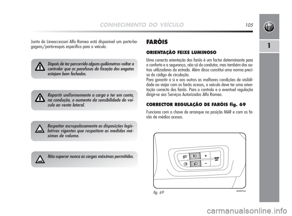 Alfa Romeo MiTo 2008  Manual de Uso e Manutenção (in Portuguese) CONHECIMENTO DO VEÍCULO105
1
Depois de ter percorrido alguns quilómetros voltar a
controlar que os parafusos de fixação dos engates
estejam bem fechados.
Repartir uniformemente a carga e ter em co