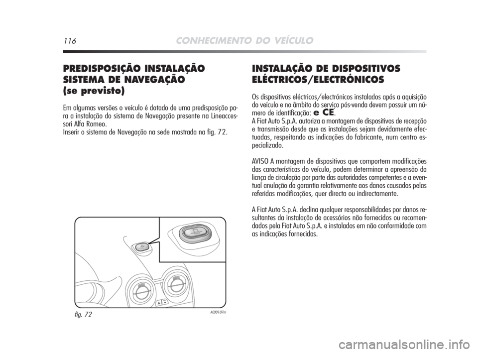 Alfa Romeo MiTo 2008  Manual de Uso e Manutenção (in Portuguese) 116CONHECIMENTO DO VEÍCULO
INSTALAÇÃO DE DISPOSITIVOS
ELÉCTRICOS/ELECTRÓNICOS
Os dispositivos eléctricos/electrónicos instalados após a aquisição
do veículo e no âmbito do serviço pós-ve