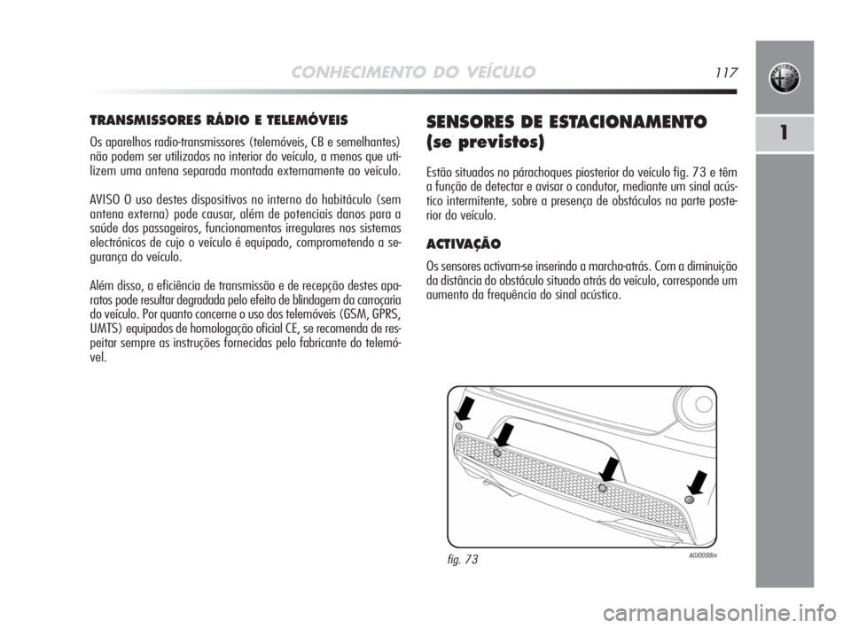 Alfa Romeo MiTo 2008  Manual de Uso e Manutenção (in Portuguese) CONHECIMENTO DO VEÍCULO117
1
TRANSMISSORES RÁDIO E TELEMÓVEIS
Os aparelhos radio-transmissores (telemóveis, CB e semelhantes)
não podem ser utilizados no interior do veículo, a menos que uti-
li
