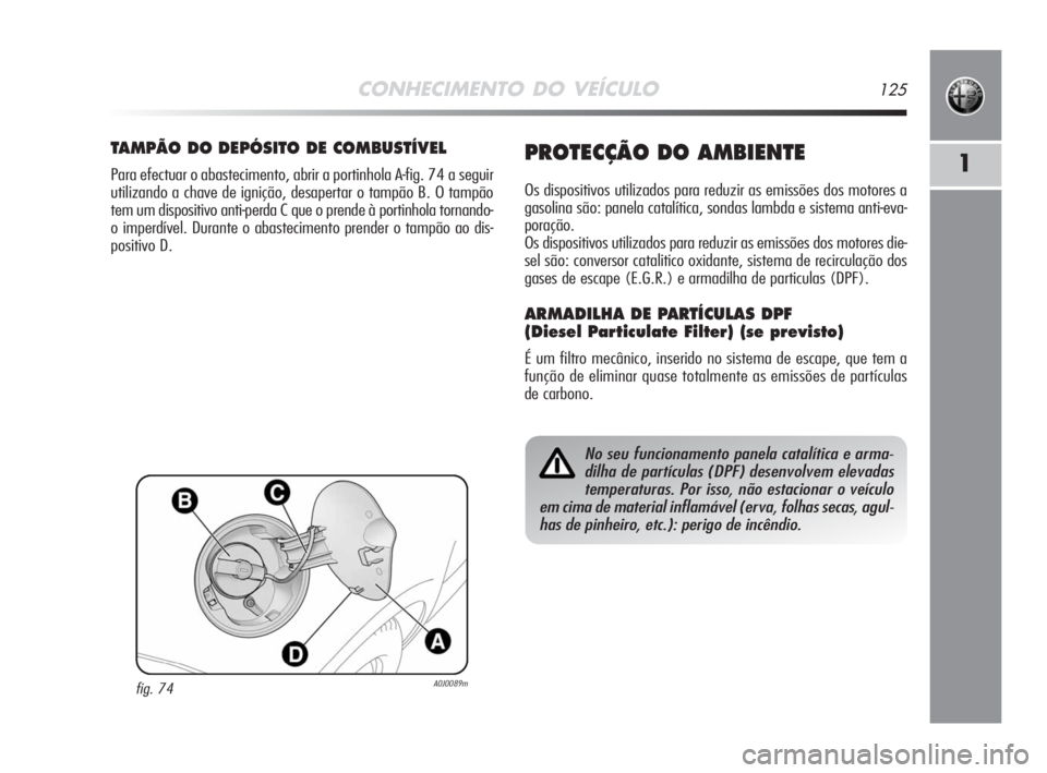 Alfa Romeo MiTo 2008  Manual de Uso e Manutenção (in Portuguese) CONHECIMENTO DO VEÍCULO125
1
fig. 74A0J0089m
TAMPÃO DO DEPÓSITO DE COMBUSTÍVEL
Para efectuar o abastecimento, abrir a portinhola A-fig. 74 a seguir
utilizando a chave de ignição, desapertar o ta