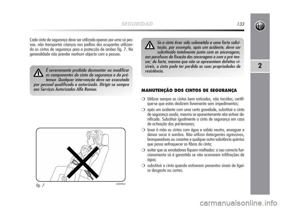 Alfa Romeo MiTo 2008  Manual de Uso e Manutenção (in Portuguese) SEGURIDAD133
2
Cada cinto de segurança deve ser utilizado apenas por uma só pes-
soa. não transportar crianças nos joelhos dos ocupantes utilizan-
do os cintos de segurança para a protecção de 