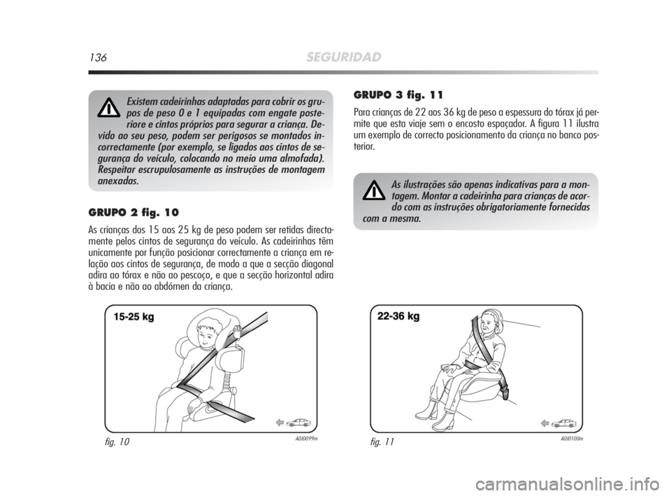 Alfa Romeo MiTo 2008  Manual de Uso e Manutenção (in Portuguese) 136SEGURIDAD
GRUPO 2 fig. 10
As crianças dos 15 aos 25 kg de peso podem ser retidas directa-
mente pelos cintos de segurança do veículo. As cadeirinhas têm
unicamente por função posicionar corre