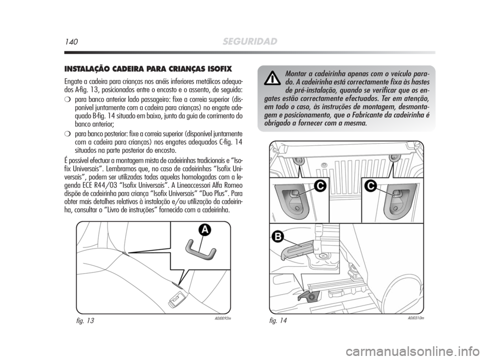 Alfa Romeo MiTo 2008  Manual de Uso e Manutenção (in Portuguese) 140SEGURIDAD
INSTALAÇÃO CADEIRA PARA CRIANÇAS ISOFIX
Engate a cadeira para crianças nos anéis inferiores metálicos adequa-
dos A-fig. 13, posicionados entre o encosto e o assento, de seguida:
