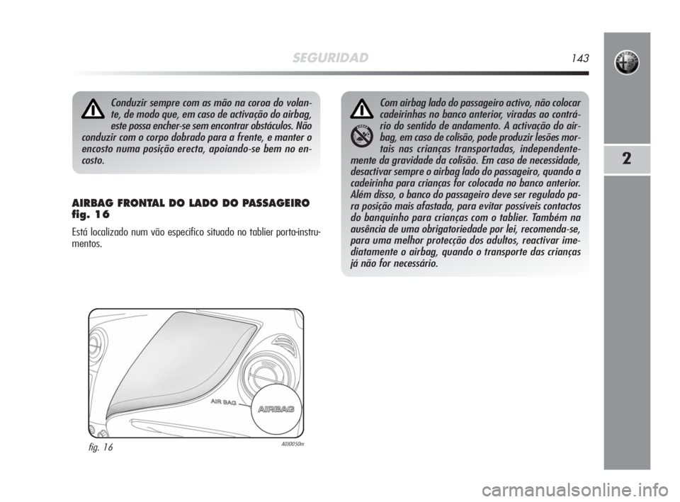 Alfa Romeo MiTo 2008  Manual de Uso e Manutenção (in Portuguese) SEGURIDAD143
2
AIRBAG FRONTAL DO LADO DO PASSAGEIRO 
fig. 16
Está localizado num vão especifico situado no tablier porta-instru-
mentos.
Conduzir sempre com as mão na coroa do volan-
te, de modo qu