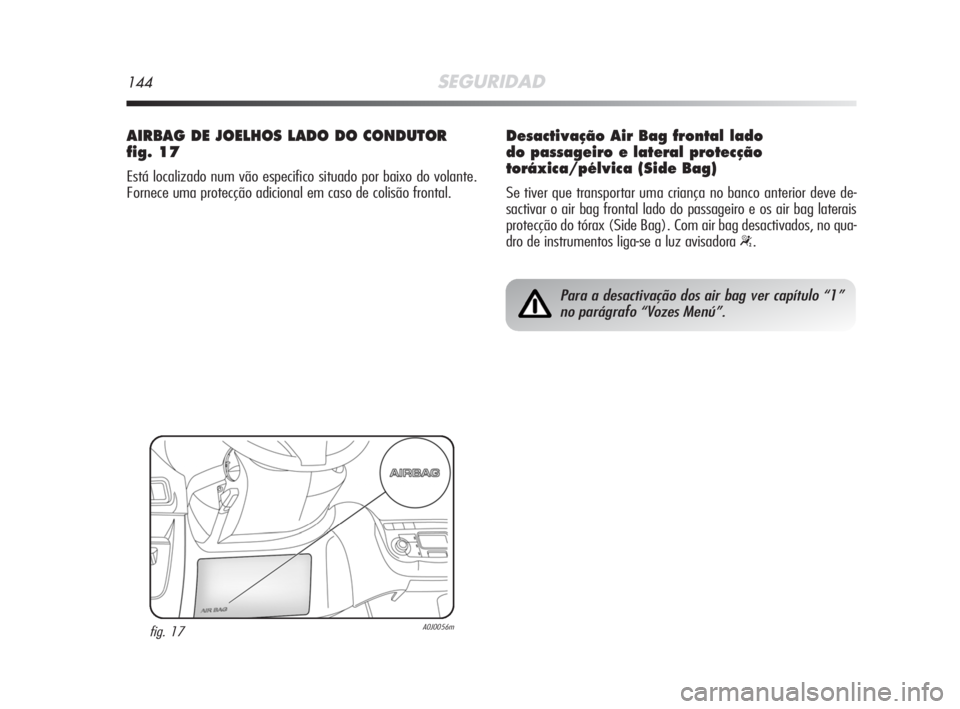 Alfa Romeo MiTo 2008  Manual de Uso e Manutenção (in Portuguese) 144SEGURIDAD
AIRBAG DE JOELHOS LADO DO CONDUTOR
fig. 17
Está localizado num vão especifico situado por baixo do volante.
Fornece uma protecção adicional em caso de colisão frontal.
fig. 17A0J0056