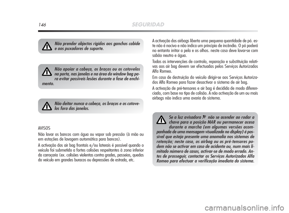 Alfa Romeo MiTo 2008  Manual de Uso e Manutenção (in Portuguese) 146SEGURIDAD
A activação dos airbags liberta uma pequena quantidade de pó. es-
te não é nocivo e não indica um principio de incêndio. O pó poderá
no entanto irritar a pela e os olhos. neste c