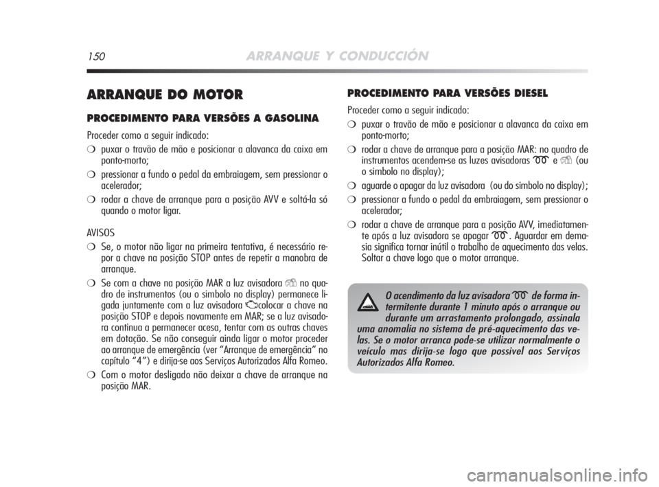 Alfa Romeo MiTo 2008  Manual de Uso e Manutenção (in Portuguese) 150ARRANQUE Y CONDUCCIÓN
ARRANQUE DO MOTOR
PROCEDIMENTO PARA VERSÕES A GASOLINA
Proceder como a seguir indicado:
❍puxar o travão de mão e posicionar a alavanca da caixa em
ponto-morto;
❍pressi