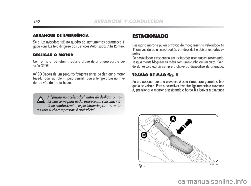 Alfa Romeo MiTo 2008  Manual de Uso e Manutenção (in Portuguese) 152ARRANQUE Y CONDUCCIÓN
ARRANQUE DE EMERGÊNCIA
Se a luz avisadora Yno quadro de instrumentos permanece li-
gada com luz fixa dirigir-se aos Serviços Autorizados Alfa Romeo.
DESLIGAR O MOTOR
Com o 