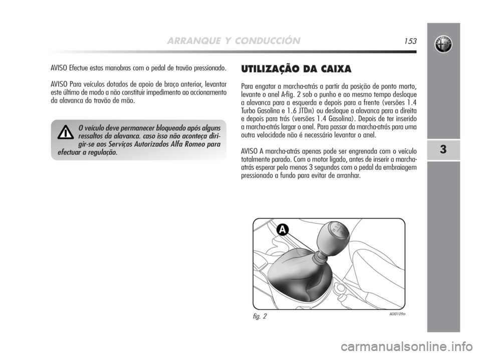 Alfa Romeo MiTo 2008  Manual de Uso e Manutenção (in Portuguese) ARRANQUE Y CONDUCCIÓN153
3
AVISO Efectue estas manobras com o pedal de travão pressionado.
AVISO Para veículos dotados de apoio de braço anterior, levantar
este último de modo a não constituir i